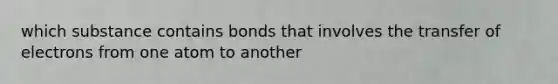 which substance contains bonds that involves the transfer of electrons from one atom to another