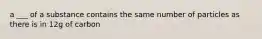 a ___ of a substance contains the same number of particles as there is in 12g of carbon