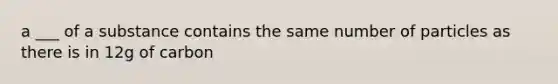 a ___ of a substance contains the same number of particles as there is in 12g of carbon