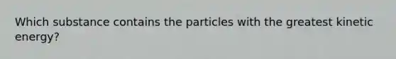 Which substance contains the particles with the greatest kinetic energy?