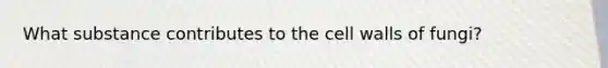 What substance contributes to the cell walls of fungi?