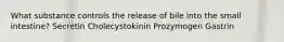 What substance controls the release of bile into the small intestine? Secretin Cholecystokinin Prozymogen Gastrin