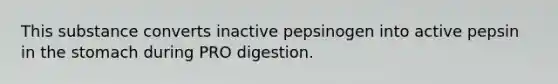 This substance converts inactive pepsinogen into active pepsin in the stomach during PRO digestion.