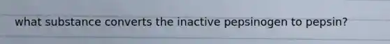 what substance converts the inactive pepsinogen to pepsin?