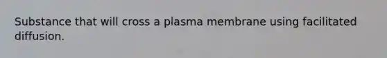 Substance that will cross a plasma membrane using facilitated diffusion.