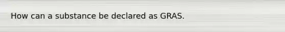 How can a substance be declared as GRAS.
