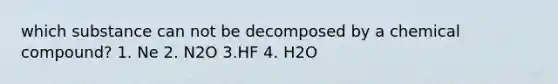 which substance can not be decomposed by a chemical compound? 1. Ne 2. N2O 3.HF 4. H2O