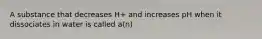 A substance that decreases H+ and increases pH when it dissociates in water is called a(n)