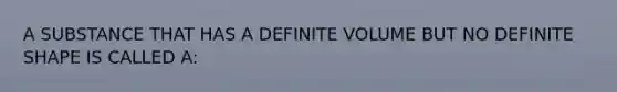 A SUBSTANCE THAT HAS A DEFINITE VOLUME BUT NO DEFINITE SHAPE IS CALLED A: