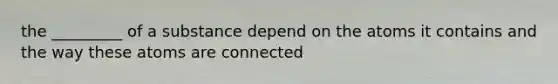 the _________ of a substance depend on the atoms it contains and the way these atoms are connected