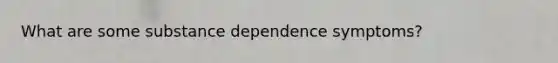 What are some substance dependence symptoms?