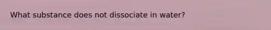 What substance does not dissociate in water?