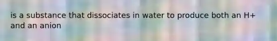 is a substance that dissociates in water to produce both an H+ and an anion