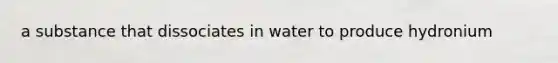 a substance that dissociates in water to produce hydronium