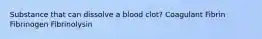 Substance that can dissolve a blood clot? Coagulant Fibrin Fibrinogen Fibrinolysin