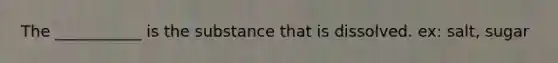 The ___________ is the substance that is dissolved. ex: salt, sugar