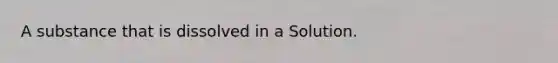 A substance that is dissolved in a Solution.