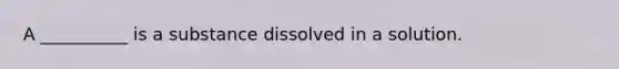 A __________ is a substance dissolved in a solution.