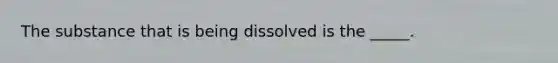 The substance that is being dissolved is the _____.