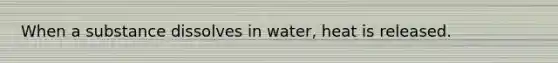 When a substance dissolves in water, heat is released.