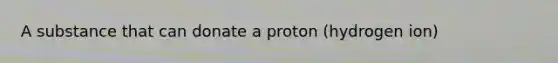 A substance that can donate a proton (hydrogen ion)