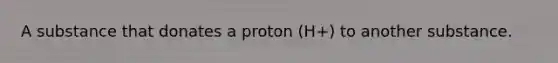 A substance that donates a proton (H+) to another substance.