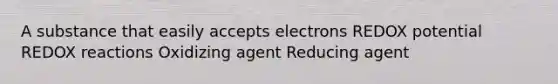 A substance that easily accepts electrons REDOX potential REDOX reactions Oxidizing agent Reducing agent