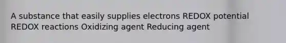 A substance that easily supplies electrons REDOX potential REDOX reactions Oxidizing agent Reducing agent