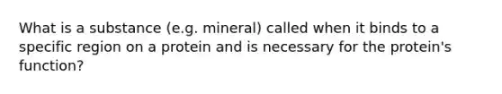 What is a substance (e.g. mineral) called when it binds to a specific region on a protein and is necessary for the protein's function?