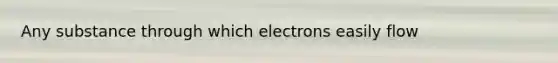 Any substance through which electrons easily flow