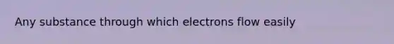 Any substance through which electrons flow easily