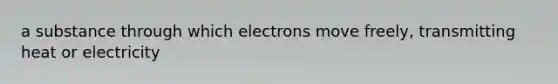 a substance through which electrons move freely, transmitting heat or electricity