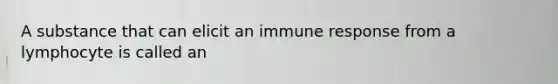 A substance that can elicit an immune response from a lymphocyte is called an