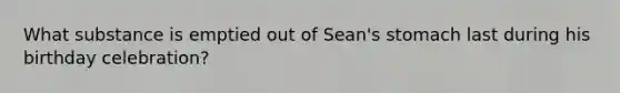 What substance is emptied out of Sean's stomach last during his birthday celebration?