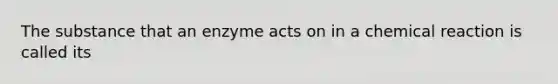 The substance that an enzyme acts on in a chemical reaction is called its