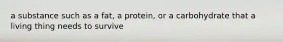 a substance such as a fat, a protein, or a carbohydrate that a living thing needs to survive