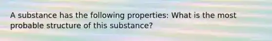 A substance has the following properties: What is the most probable structure of this substance?