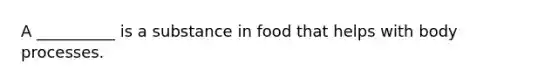 A __________ is a substance in food that helps with body processes.