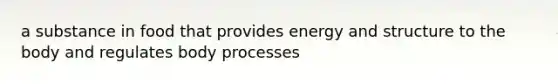 a substance in food that provides energy and structure to the body and regulates body processes