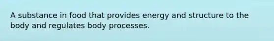 A substance in food that provides energy and structure to the body and regulates body processes.