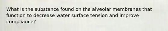 What is the substance found on the alveolar membranes that function to decrease water surface tension and improve compliance?