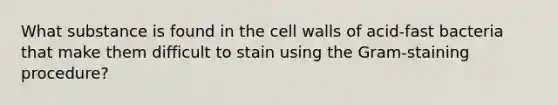 What substance is found in the cell walls of acid-fast bacteria that make them difficult to stain using the Gram-staining procedure?