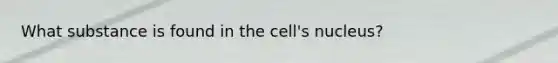 What substance is found in the cell's nucleus?