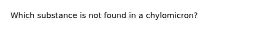 Which substance is not found in a chylomicron?