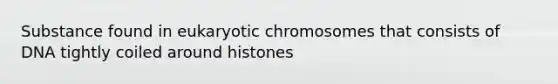 Substance found in eukaryotic chromosomes that consists of DNA tightly coiled around histones