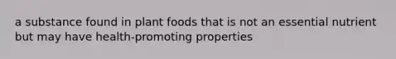 a substance found in plant foods that is not an essential nutrient but may have health-promoting properties