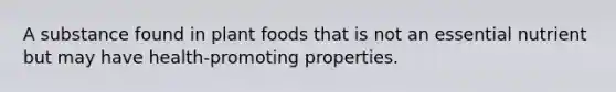 A substance found in plant foods that is not an essential nutrient but may have health-promoting properties.