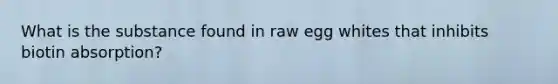 What is the substance found in raw egg whites that inhibits biotin absorption?