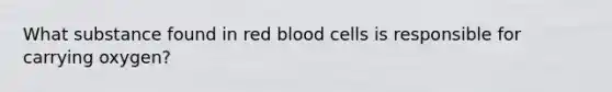 What substance found in red blood cells is responsible for carrying oxygen?