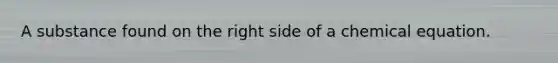 A substance found on the right side of a chemical equation.